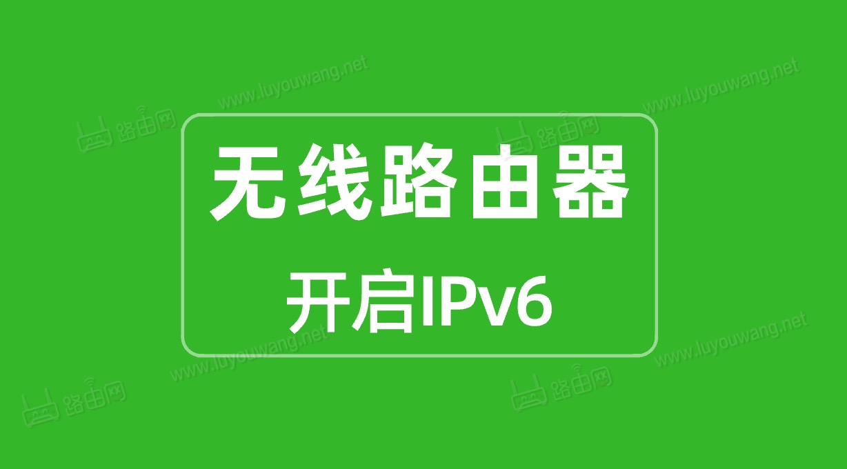 各个品牌无线路由器手动开启IPv6配置方法教程