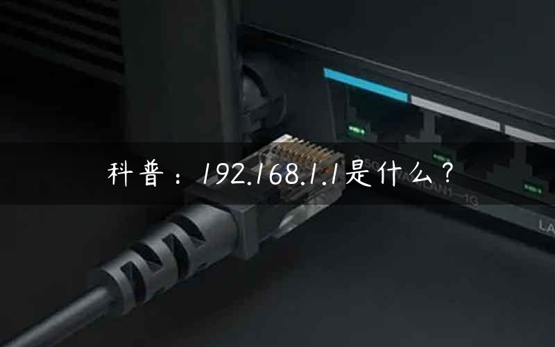 科普：192.168.1.1是什么？